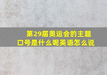 第29届奥运会的主题口号是什么呢英语怎么说