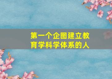 第一个企图建立教育学科学体系的人