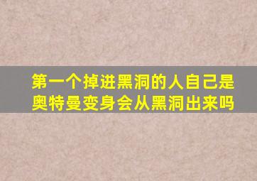 第一个掉进黑洞的人自己是奥特曼变身会从黑洞出来吗