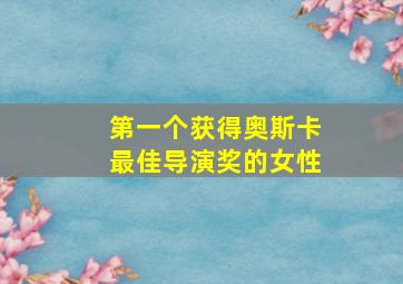 第一个获得奥斯卡最佳导演奖的女性