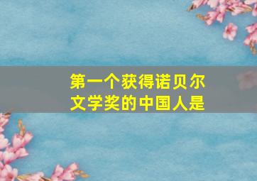 第一个获得诺贝尔文学奖的中国人是