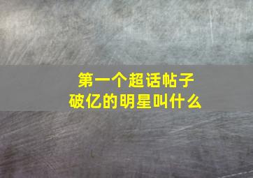 第一个超话帖子破亿的明星叫什么