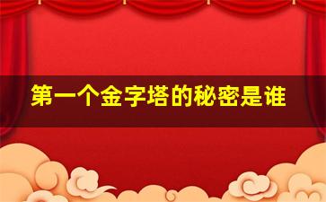 第一个金字塔的秘密是谁