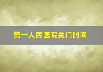 第一人民医院关门时间