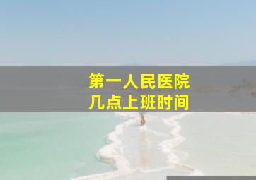 第一人民医院几点上班时间