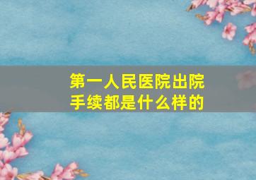 第一人民医院出院手续都是什么样的