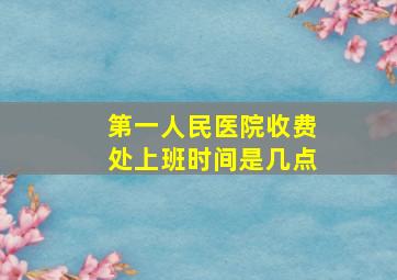 第一人民医院收费处上班时间是几点