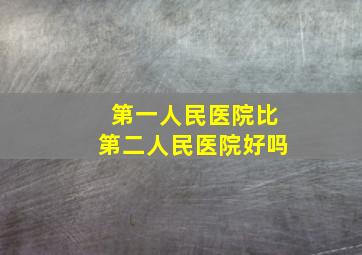 第一人民医院比第二人民医院好吗