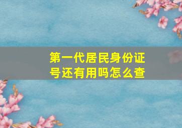 第一代居民身份证号还有用吗怎么查