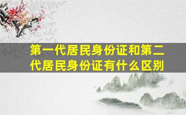 第一代居民身份证和第二代居民身份证有什么区别