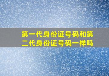 第一代身份证号码和第二代身份证号码一样吗