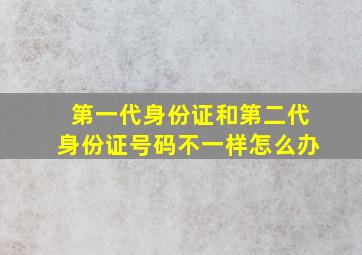 第一代身份证和第二代身份证号码不一样怎么办