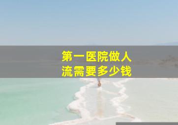 第一医院做人流需要多少钱