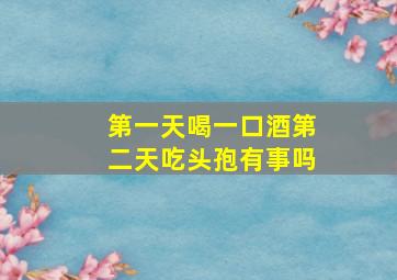 第一天喝一口酒第二天吃头孢有事吗