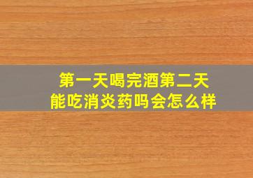 第一天喝完酒第二天能吃消炎药吗会怎么样