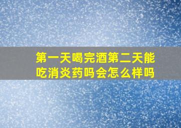 第一天喝完酒第二天能吃消炎药吗会怎么样吗