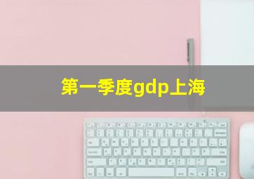 第一季度gdp上海