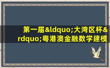 第一届“大湾区杯”粤港澳金融数学建模竞赛题目