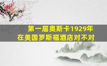 第一届奥斯卡1929年在美国罗斯福酒店对不对