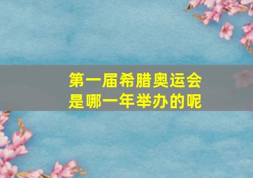 第一届希腊奥运会是哪一年举办的呢