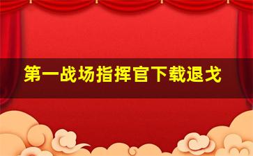 第一战场指挥官下载退戈