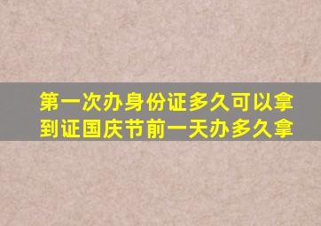 第一次办身份证多久可以拿到证国庆节前一天办多久拿