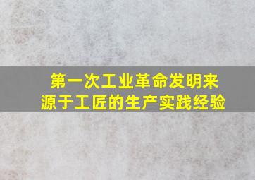 第一次工业革命发明来源于工匠的生产实践经验