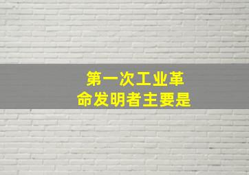 第一次工业革命发明者主要是