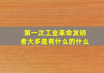 第一次工业革命发明者大多是有什么的什么