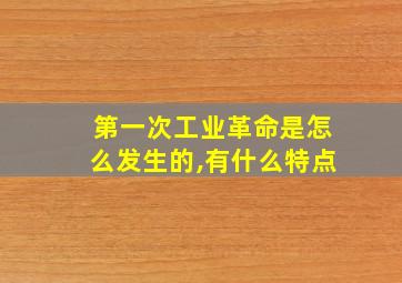 第一次工业革命是怎么发生的,有什么特点