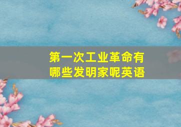 第一次工业革命有哪些发明家呢英语