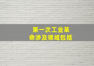 第一次工业革命涉及领域包括