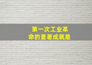 第一次工业革命的显著成就是