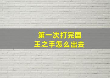 第一次打完国王之手怎么出去