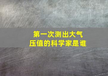 第一次测出大气压值的科学家是谁