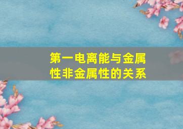 第一电离能与金属性非金属性的关系