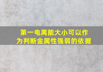 第一电离能大小可以作为判断金属性强弱的依据