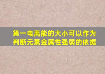 第一电离能的大小可以作为判断元素金属性强弱的依据