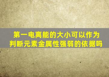 第一电离能的大小可以作为判断元素金属性强弱的依据吗