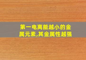 第一电离能越小的金属元素,其金属性越强