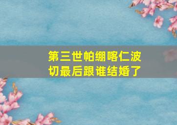 第三世帕绷喀仁波切最后跟谁结婚了