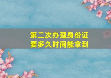 第二次办理身份证要多久时间能拿到