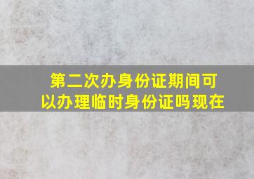 第二次办身份证期间可以办理临时身份证吗现在