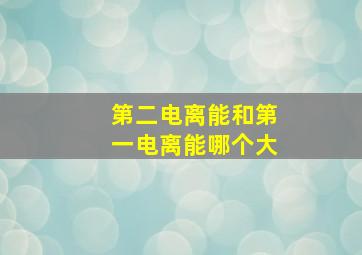 第二电离能和第一电离能哪个大