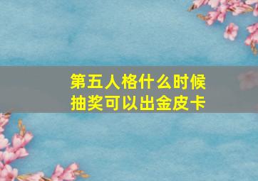 第五人格什么时候抽奖可以出金皮卡