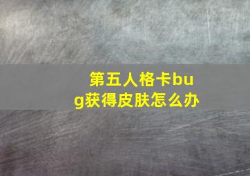 第五人格卡bug获得皮肤怎么办