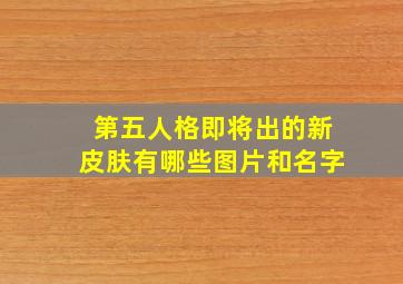 第五人格即将出的新皮肤有哪些图片和名字