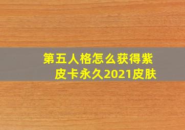 第五人格怎么获得紫皮卡永久2021皮肤