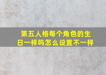 第五人格每个角色的生日一样吗怎么设置不一样