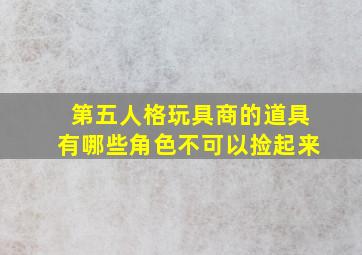 第五人格玩具商的道具有哪些角色不可以捡起来